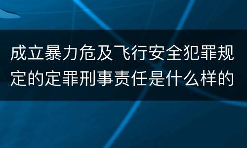 成立暴力危及飞行安全犯罪规定的定罪刑事责任是什么样的