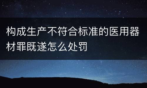 构成生产不符合标准的医用器材罪既遂怎么处罚