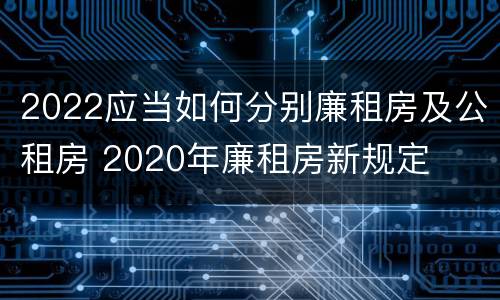 2022应当如何分别廉租房及公租房 2020年廉租房新规定