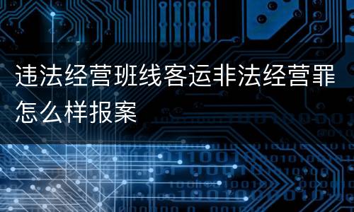 违法经营班线客运非法经营罪怎么样报案