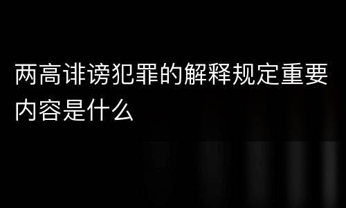 两高诽谤犯罪的解释规定重要内容是什么