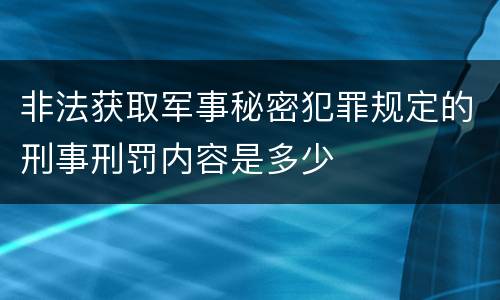非法获取军事秘密犯罪规定的刑事刑罚内容是多少