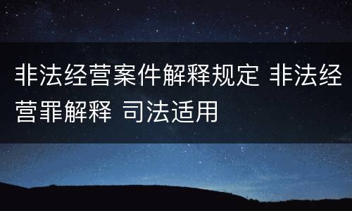 非法经营案件解释规定 非法经营罪解释 司法适用