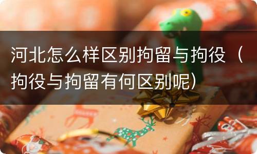 河北怎么样区别拘留与拘役（拘役与拘留有何区别呢）