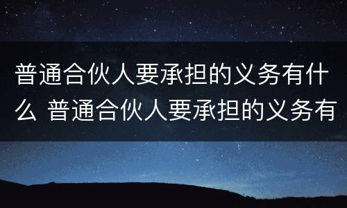 普通合伙人要承担的义务有什么 普通合伙人要承担的义务有什么
