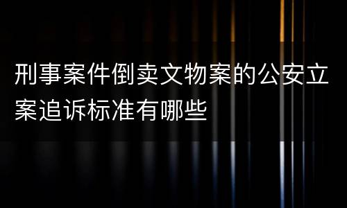 刑事案件倒卖文物案的公安立案追诉标准有哪些