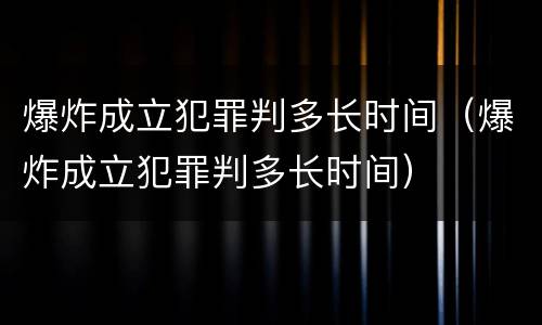 爆炸成立犯罪判多长时间（爆炸成立犯罪判多长时间）