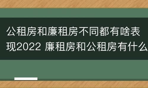 公租房和廉租房不同都有啥表现2022 廉租房和公租房有什么不同