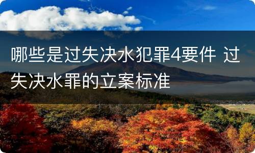 哪些是过失决水犯罪4要件 过失决水罪的立案标准