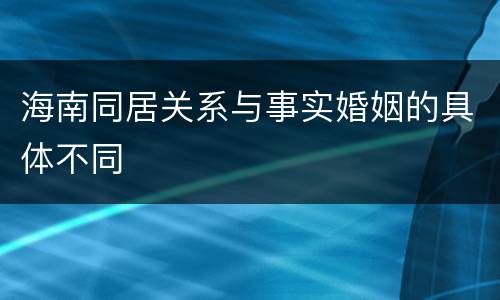 海南同居关系与事实婚姻的具体不同
