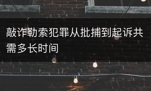 敲诈勒索犯罪从批捕到起诉共需多长时间