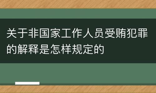 关于非国家工作人员受贿犯罪的解释是怎样规定的