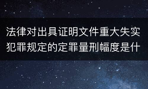 法律对出具证明文件重大失实犯罪规定的定罪量刑幅度是什么