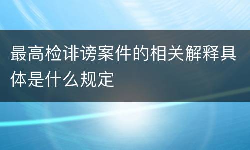 最高检诽谤案件的相关解释具体是什么规定