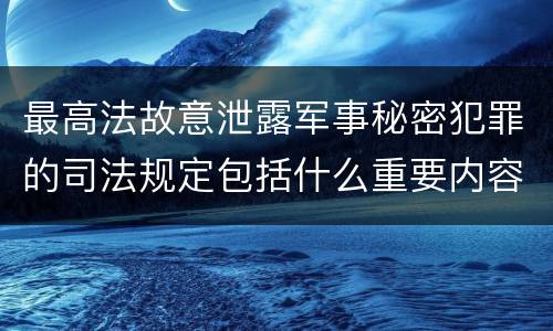 最高法故意泄露军事秘密犯罪的司法规定包括什么重要内容