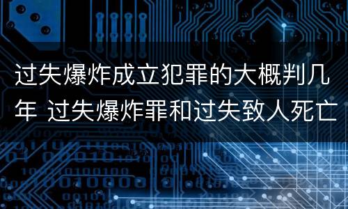 过失爆炸成立犯罪的大概判几年 过失爆炸罪和过失致人死亡罪