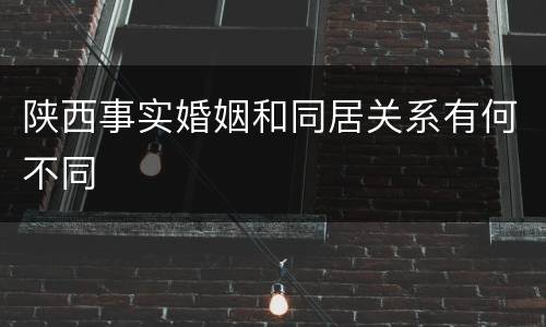 陕西事实婚姻和同居关系有何不同