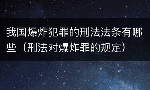 我国爆炸犯罪的刑法法条有哪些（刑法对爆炸罪的规定）