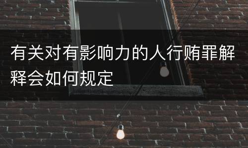 有关对有影响力的人行贿罪解释会如何规定