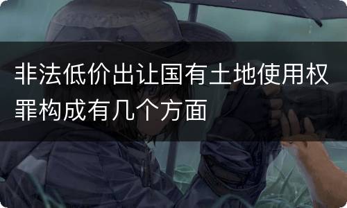 非法低价出让国有土地使用权罪构成有几个方面
