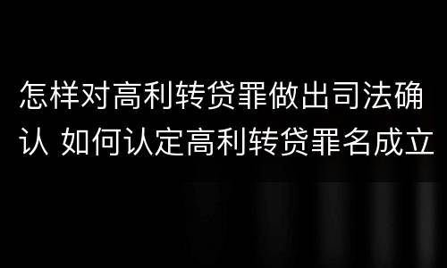 怎样对高利转贷罪做出司法确认 如何认定高利转贷罪名成立