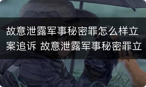 故意泄露军事秘密罪怎么样立案追诉 故意泄露军事秘密罪立案标准