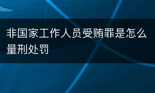非国家工作人员受贿罪是怎么量刑处罚
