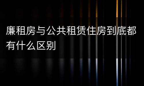 廉租房与公共租赁住房到底都有什么区别