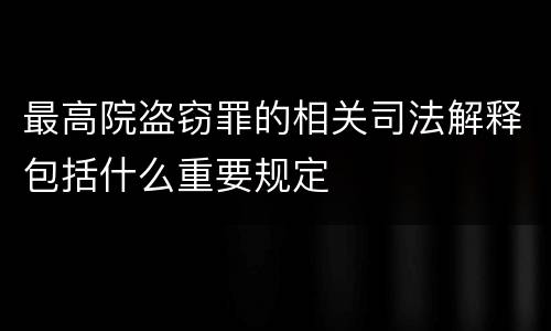 最高院盗窃罪的相关司法解释包括什么重要规定
