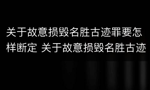 关于故意损毁名胜古迹罪要怎样断定 关于故意损毁名胜古迹罪要怎样断定的