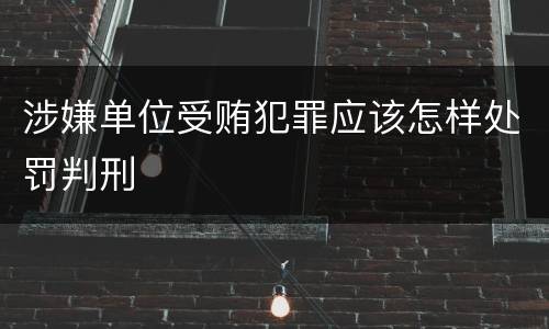 涉嫌单位受贿犯罪应该怎样处罚判刑