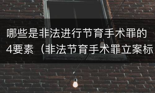 哪些是非法进行节育手术罪的4要素（非法节育手术罪立案标准）