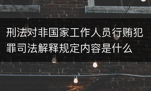 刑法对非国家工作人员行贿犯罪司法解释规定内容是什么