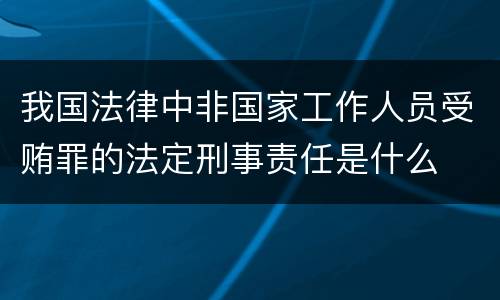 我国法律中非国家工作人员受贿罪的法定刑事责任是什么