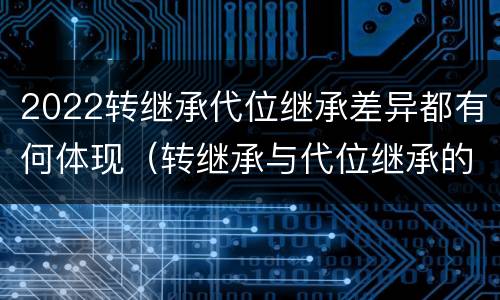 2022转继承代位继承差异都有何体现（转继承与代位继承的概念）