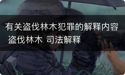 有关盗伐林木犯罪的解释内容 盗伐林木 司法解释