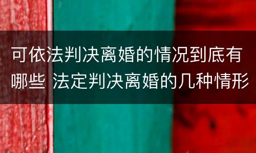可依法判决离婚的情况到底有哪些 法定判决离婚的几种情形