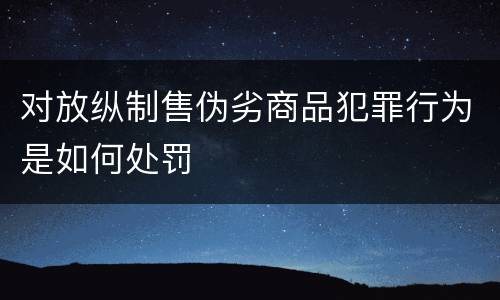 对放纵制售伪劣商品犯罪行为是如何处罚