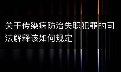 关于传染病防治失职犯罪的司法解释该如何规定