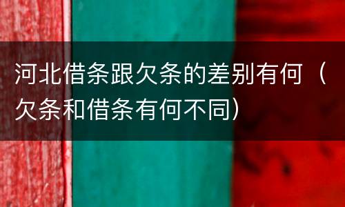 河北借条跟欠条的差别有何（欠条和借条有何不同）