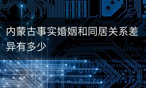 内蒙古事实婚姻和同居关系差异有多少