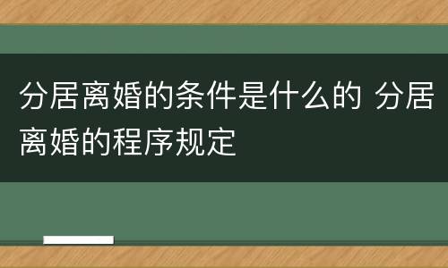 分居离婚的条件是什么的 分居离婚的程序规定