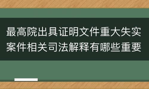 最高院出具证明文件重大失实案件相关司法解释有哪些重要内容