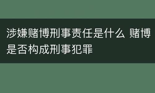 涉嫌赌博刑事责任是什么 赌博是否构成刑事犯罪