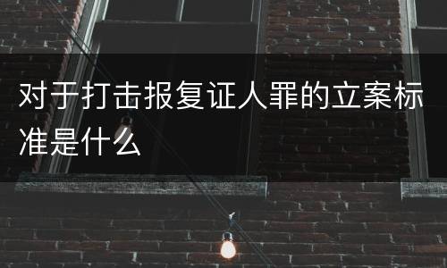 对于打击报复证人罪的立案标准是什么