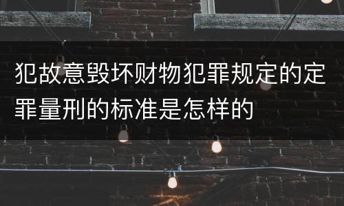 犯故意毁坏财物犯罪规定的定罪量刑的标准是怎样的