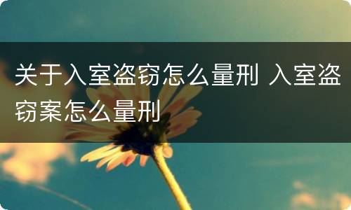 关于入室盗窃怎么量刑 入室盗窃案怎么量刑