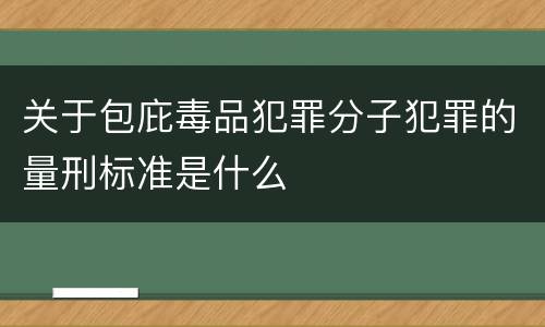 关于包庇毒品犯罪分子犯罪的量刑标准是什么