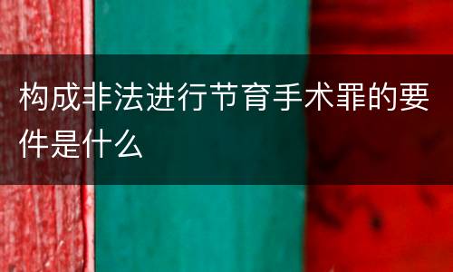 构成非法进行节育手术罪的要件是什么
