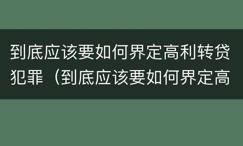 到底应该要如何界定高利转贷犯罪（到底应该要如何界定高利转贷犯罪）